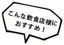 こんな飲食店様におすすめ！