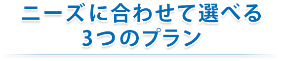 ニーズに合わせて選べる3つのプラン