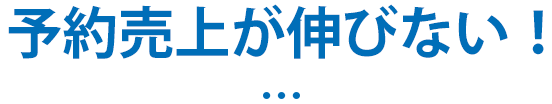 予約売上が伸びない！…