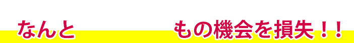 なんと30%もの機会を損失!!